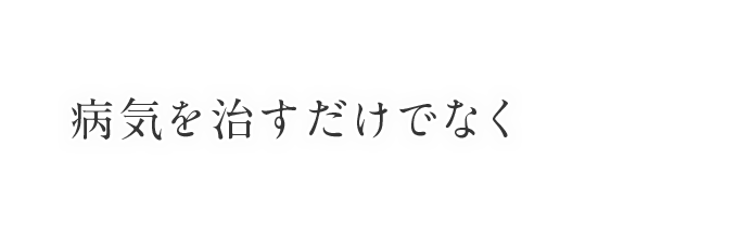 病気を治すだけでなく